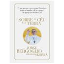 Livro - Sobre o Céu e a Terra - Jorge Bergoglio...